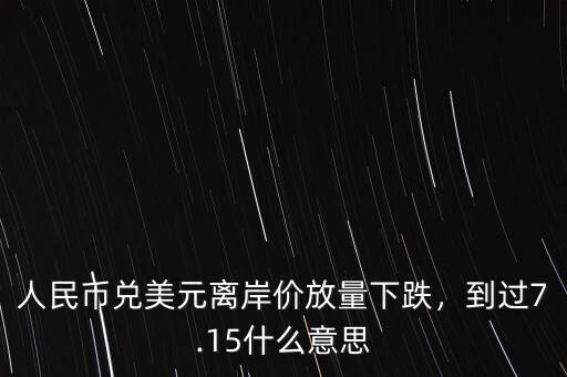 人民幣兌美元離岸價放量下跌，到過7.15什么意思