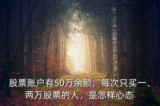 股票賬戶有50萬余額，每次只買一、兩萬股票的人，是怎樣心態(tài)