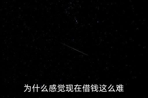 為什么感覺現(xiàn)在借錢這么難