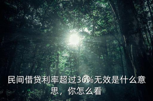 民間借貸利率超過36%無效是什么意思，你怎么看