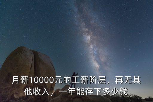 月薪10000元的工薪階層，再無其他收入，一年能存下多少錢