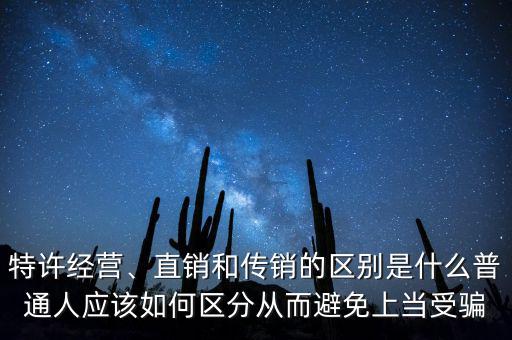 特許經(jīng)營、直銷和傳銷的區(qū)別是什么普通人應該如何區(qū)分從而避免上當受騙