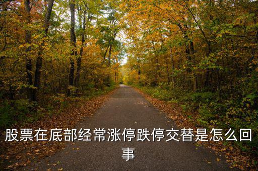 股票在底部經(jīng)常漲停跌停交替是怎么回事