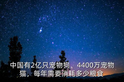 中國有2億只寵物狗、4400萬寵物貓，每年需要消耗多少糧食