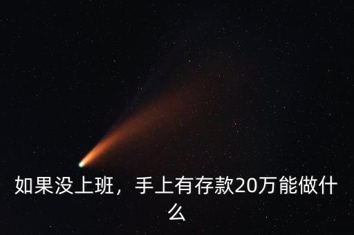 20萬存款做什么,手上有存款20萬能做什么