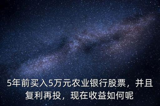 5年前買入5萬元農(nóng)業(yè)銀行股票，并且復利再投，現(xiàn)在收益如何呢