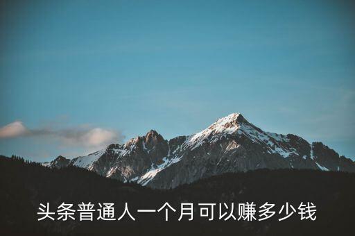 頭條普通人一個(gè)月可以賺多少錢(qián)