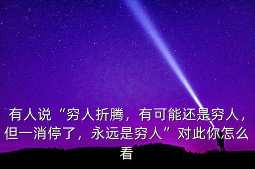 有人說(shuō)“窮人折騰，有可能還是窮人，但一消停了，永遠(yuǎn)是窮人”對(duì)此你怎么看