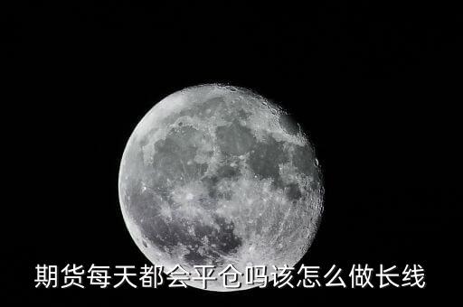 期貨每天都會(huì)平倉嗎該怎么做長線