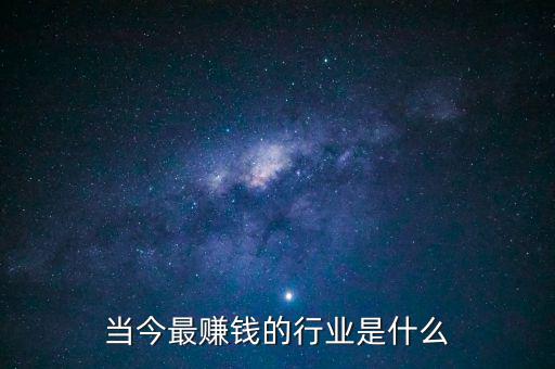 當(dāng)今最賺錢的行業(yè)是什么