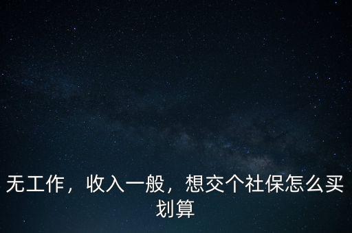 無(wú)工作，收入一般，想交個(gè)社保怎么買(mǎi)劃算