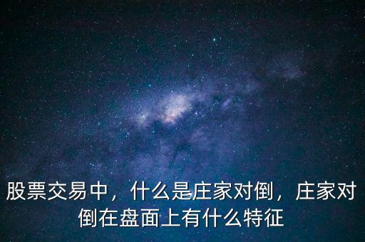 股票交易中，什么是莊家對倒，莊家對倒在盤面上有什么特征