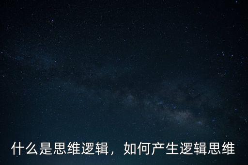 什么是思維邏輯，如何產(chǎn)生邏輯思維