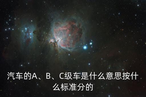 汽車的A、B、C級(jí)車是什么意思按什么標(biāo)準(zhǔn)分的