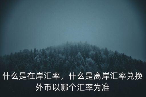 什么是在岸匯率，什么是離岸匯率兌換外幣以哪個匯率為準