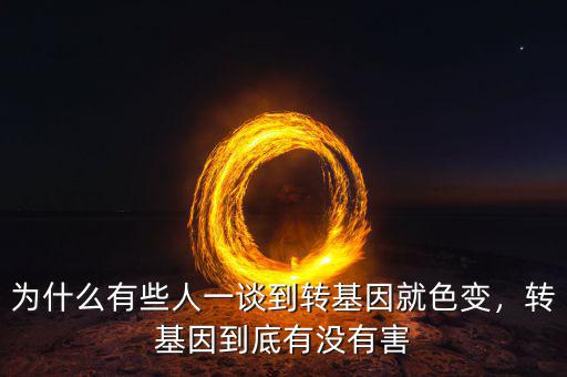 為什么有些人一談到轉(zhuǎn)基因就色變，轉(zhuǎn)基因到底有沒(méi)有害