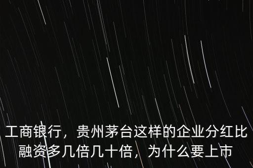 工商銀行，貴州茅臺這樣的企業(yè)分紅比融資多幾倍幾十倍，為什么要上市