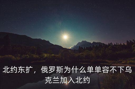 俄羅斯為什么反對(duì)烏克蘭加入北約,俄羅斯阻止烏克蘭加入北約