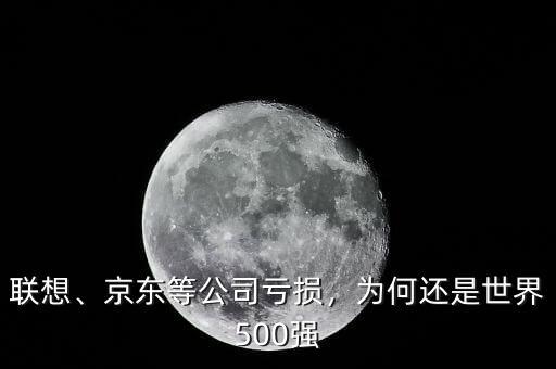 聯(lián)想、京東等公司虧損，為何還是世界500強(qiáng)