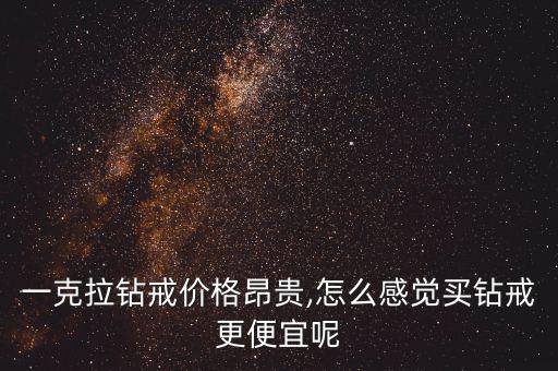 一克拉鉆戒價(jià)格昂貴,怎么感覺(jué)買(mǎi)鉆戒更便宜呢