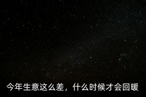 今年生意這么差，什么時(shí)候才會(huì)回暖