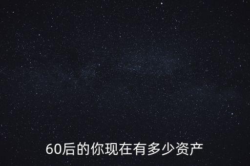 60后的你現(xiàn)在有多少資產(chǎn)