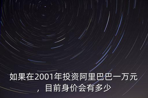 如果在2001年投資阿里巴巴一萬元，目前身價會有多少