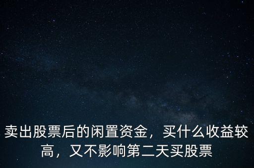 賣出股票后的閑置資金，買什么收益較高，又不影響第二天買股票