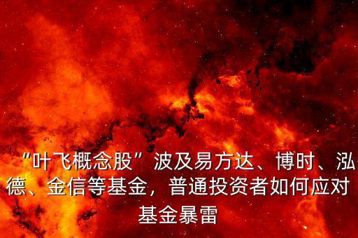 “葉飛概念股”波及易方達(dá)、博時、泓德、金信等基金，普通投資者如何應(yīng)對基金暴雷