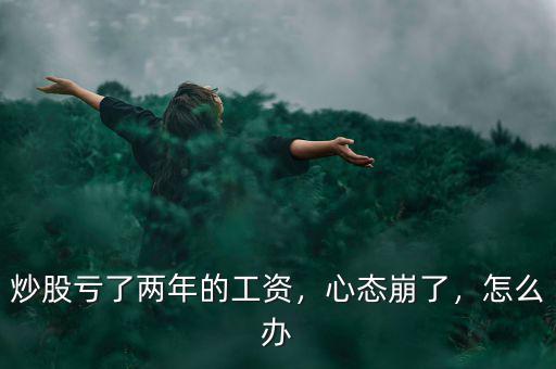 炒股虧了兩年的工資，心態(tài)崩了，怎么辦