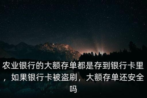 農(nóng)業(yè)銀行的大額存單都是存到銀行卡里，如果銀行卡被盜刷，大額存單還安全嗎