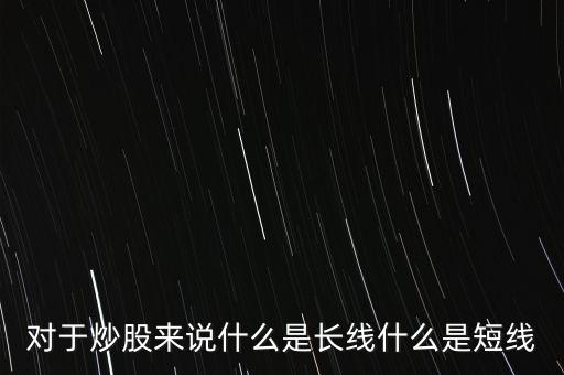 對于炒股來說什么是長線什么是短線