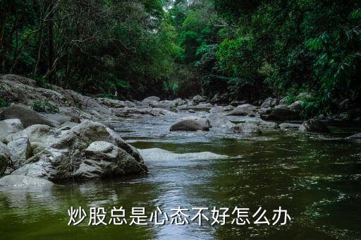 炒股總是心態(tài)不好怎么辦