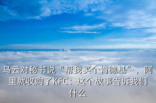 馬云對秘書說“幫我買個肯德基”，阿里就收購了KFC：這個故事告訴我們什么