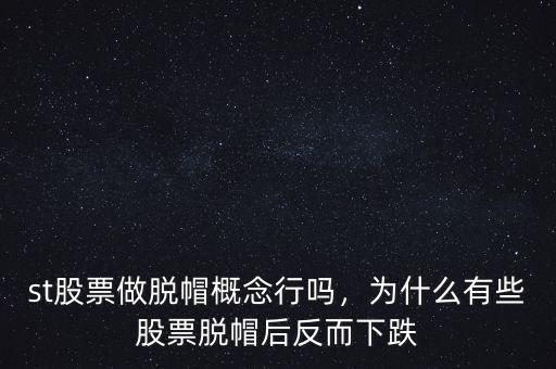 st股票做脫帽概念行嗎，為什么有些股票脫帽后反而下跌