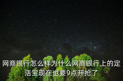 網(wǎng)商銀行怎么樣為什么網(wǎng)商銀行上的定活寶現(xiàn)在也要9點開搶了