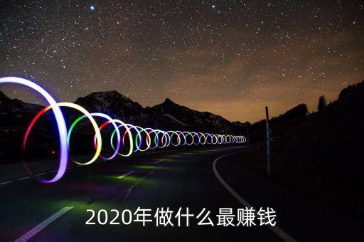 2020年做什么最賺錢(qián)