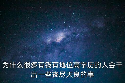 為什么很多有錢(qián)有地位高學(xué)歷的人會(huì)干出一些喪盡天良的事