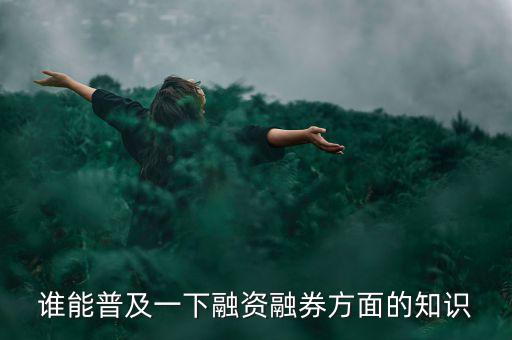 誰能普及一下融資融券方面的知識(shí)