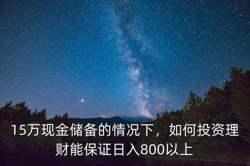 15萬現(xiàn)金儲備的情況下，如何投資理財能保證日入800以上