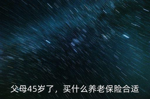 父母45歲了，買什么養(yǎng)老保險(xiǎn)合適