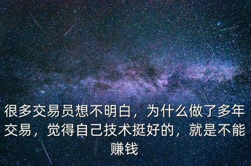 很多交易員想不明白，為什么做了多年交易，覺得自己技術(shù)挺好的，就是不能賺錢