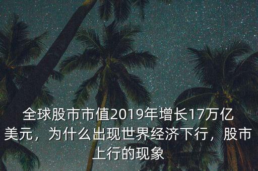 全球股市市值2019年增長17萬億美元，為什么出現(xiàn)世界經(jīng)濟(jì)下行，股市上行的現(xiàn)象