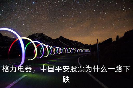 格力電器股價(jià)為什么跌,格力電器股價(jià)為什么跌跌不休