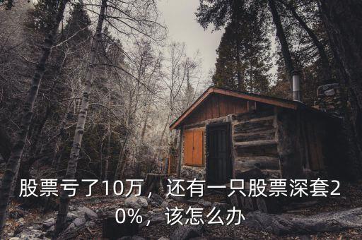 股票虧了10萬，還有一只股票深套20%，該怎么辦