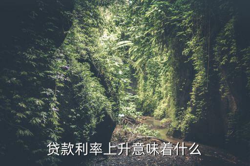 貸款利率上升意味著什么