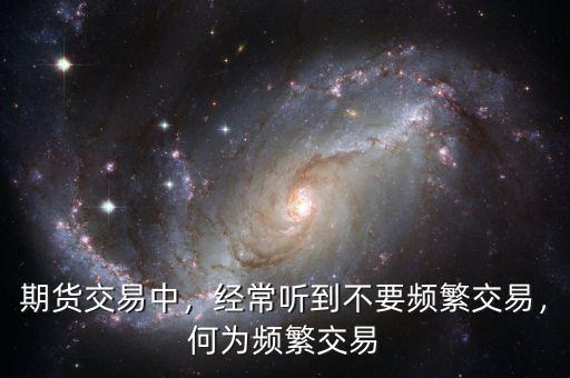 期貨交易中，經(jīng)常聽到不要頻繁交易，何為頻繁交易