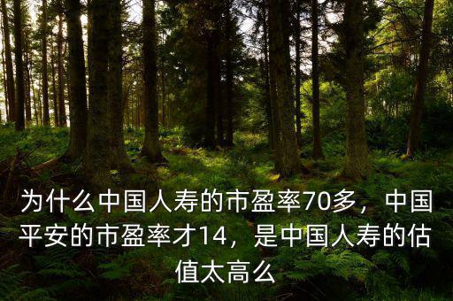 為什么中國人壽的市盈率70多，中國平安的市盈率才14，是中國人壽的估值太高么