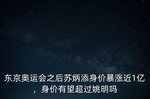 東京奧運會之后蘇炳添身價暴漲近1億，身價有望超過姚明嗎