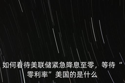 如何看待美聯(lián)儲緊急降息至零，等待“零利率”美國的是什么